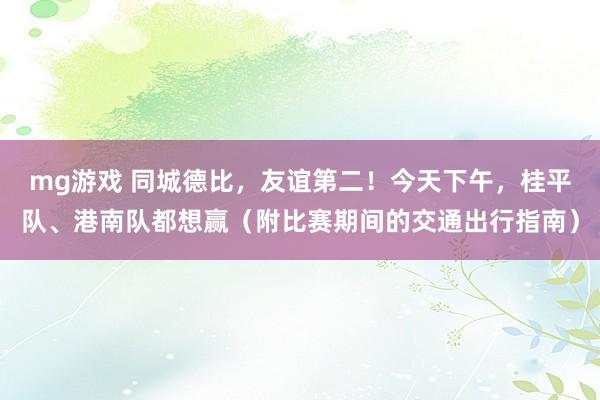 mg游戏 同城德比,友谊第二!今天下午,桂平队、港南队都想赢(附比赛期间的交通出行指南)