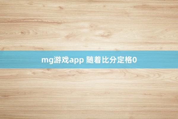 mg游戏app 随着比分定格0