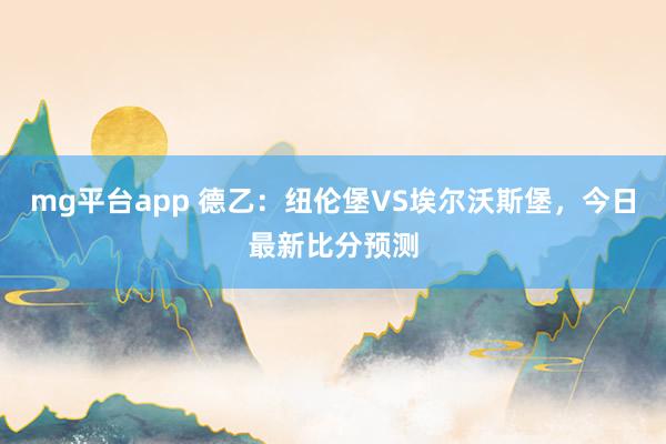 mg平台app 德乙:纽伦堡VS埃尔沃斯堡,今日最新比分预测