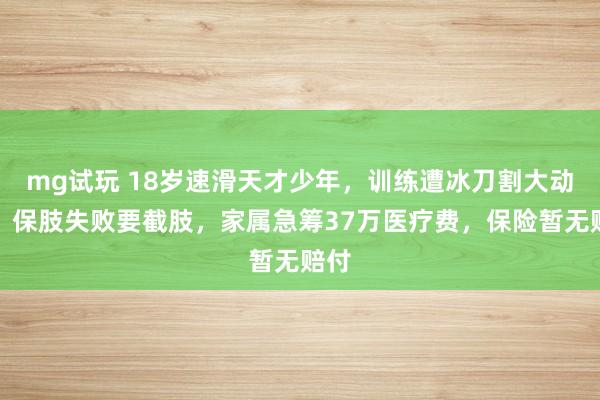 mg试玩 18岁速滑天才少年,训练遭冰刀割大动脉,保肢失败要截肢,家属急筹37万医疗费,保险暂无赔付