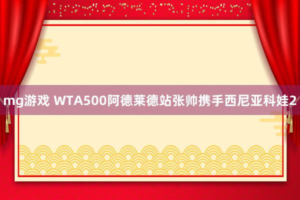 mg游戏 WTA500阿德莱德站张帅携手西尼亚科娃2