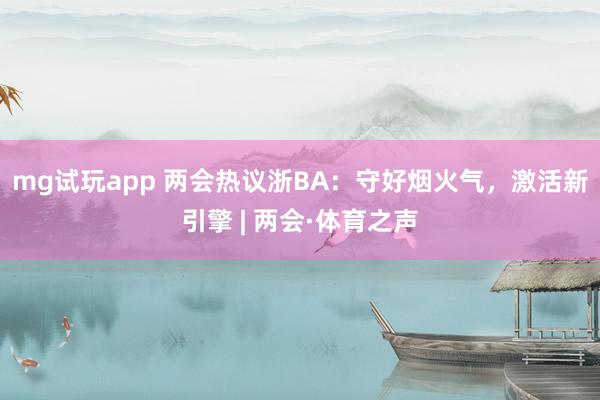 mg试玩app 两会热议浙BA:守好烟火气,激活新引擎 | 两会·体育之声