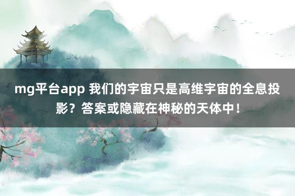 mg平台app 我们的宇宙只是高维宇宙的全息投影？答案或隐藏在神秘的天体中！