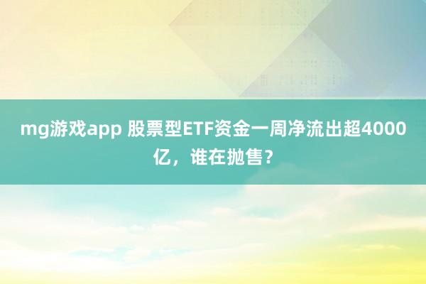 mg游戏app 股票型ETF资金一周净流出超4000亿,谁在抛售?