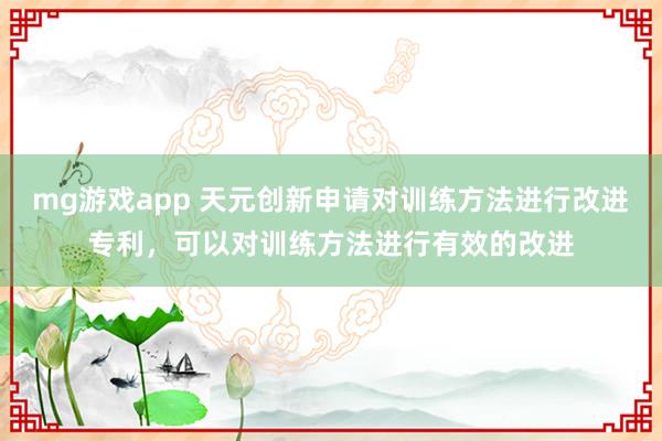 mg游戏app 天元创新申请对训练方法进行改进专利，可以对训练方法进行有效的改进