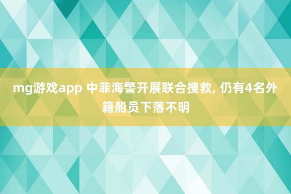 mg游戏app 中菲海警开展联合搜救， 仍有4名外籍船员下落不明