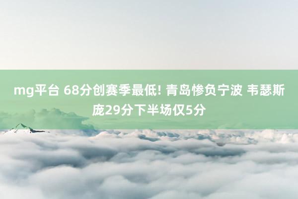 mg平台 68分创赛季最低! 青岛惨负宁波 韦瑟斯庞29分下半场仅5分