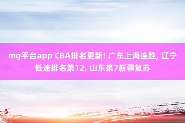 mg平台app CBA排名更新! 广东上海连胜， 辽宁低迷排名第12， 山东第7新疆复苏