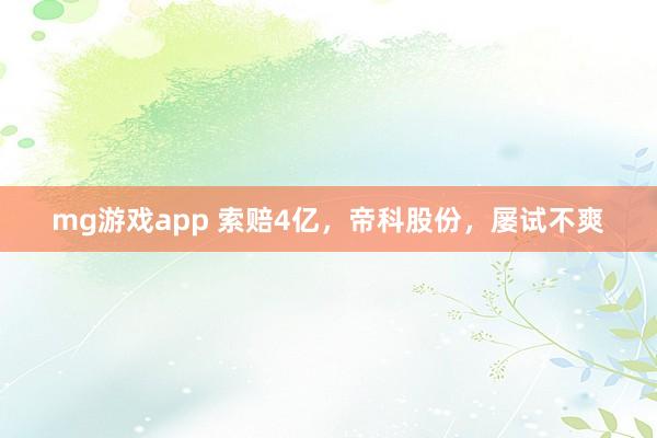 mg游戏app 索赔4亿，帝科股份，屡试不爽