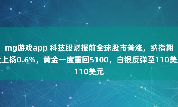 mg游戏app 科技股财报前全球股市普涨，纳指期货上扬0.6%，黄金一度重回5100，白银反弹至110美元