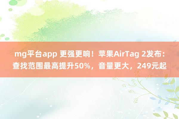 mg平台app 更强更响!苹果AirTag 2发布:查找范围最高提升50%,音量更大,249元起