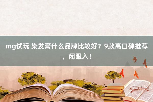 mg试玩 染发膏什么品牌比较好？9款高口碑推荐，闭眼入！