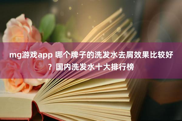 mg游戏app 哪个牌子的洗发水去屑效果比较好?国内洗发水十大排行榜