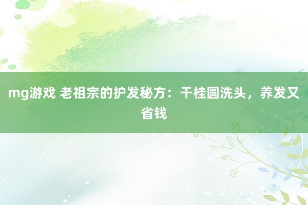 mg游戏 老祖宗的护发秘方:干桂圆洗头,养发又省钱