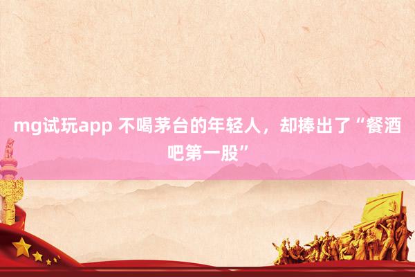 mg试玩app 不喝茅台的年轻人,却捧出了“餐酒吧第一股”