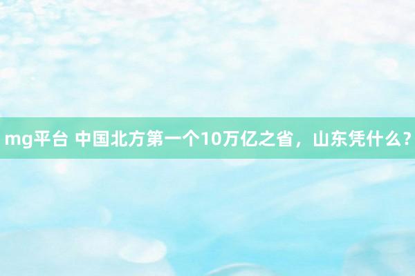 mg平台 中国北方第一个10万亿之省，山东凭什么？