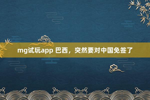 mg试玩app 巴西,突然要对中国免签了
