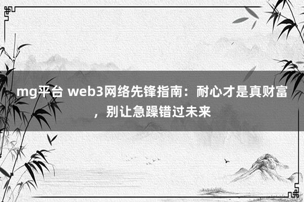 mg平台 web3网络先锋指南:耐心才是真财富,别让急躁错过未来