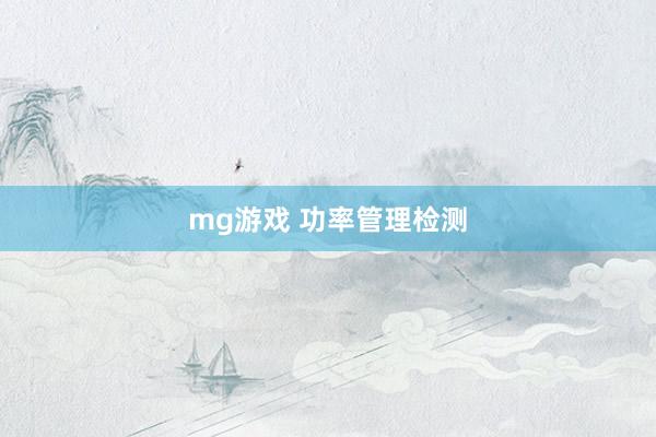mg游戏 功率管理检测