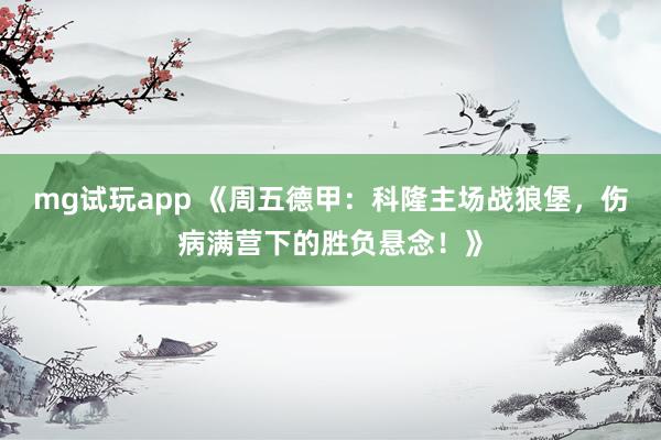 mg试玩app 《周五德甲：科隆主场战狼堡，伤病满营下的胜负悬念！》