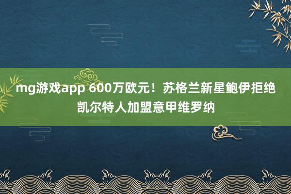 mg游戏app 600万欧元！苏格兰新星鲍伊拒绝凯尔特人加盟意甲维罗纳