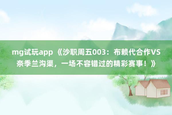 mg试玩app 《沙职周五003：布赖代合作VS奈季兰沟渠，一场不容错过的精彩赛事！》