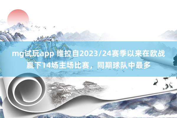 mg试玩app 维拉自2023/24赛季以来在欧战赢下14场主场比赛，同期球队中最多
