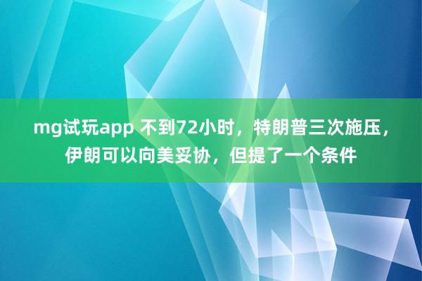 mg试玩app 不到72小时,特朗普三次施压,伊朗可以向美妥协,但提了一个条件