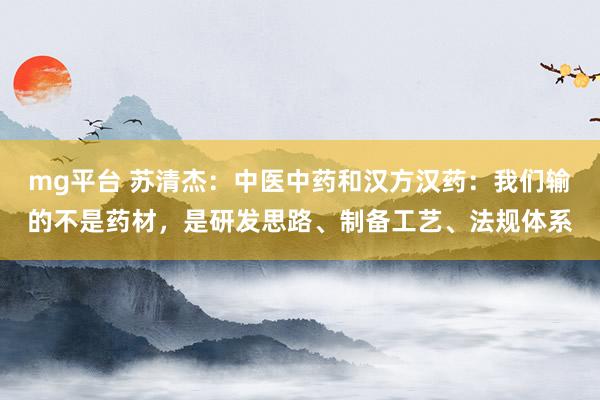mg平台 苏清杰:中医中药和汉方汉药:我们输的不是药材,是研发思路、制备工艺、法规体系