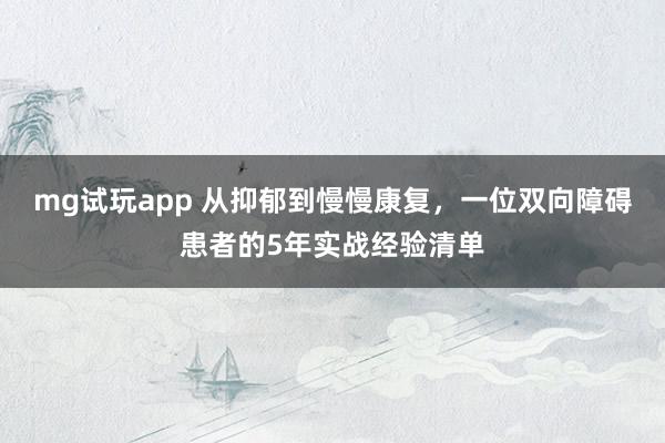 mg试玩app 从抑郁到慢慢康复,一位双向障碍患者的5年实战经验清单