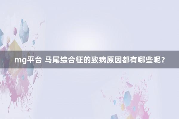 mg平台 马尾综合征的致病原因都有哪些呢?