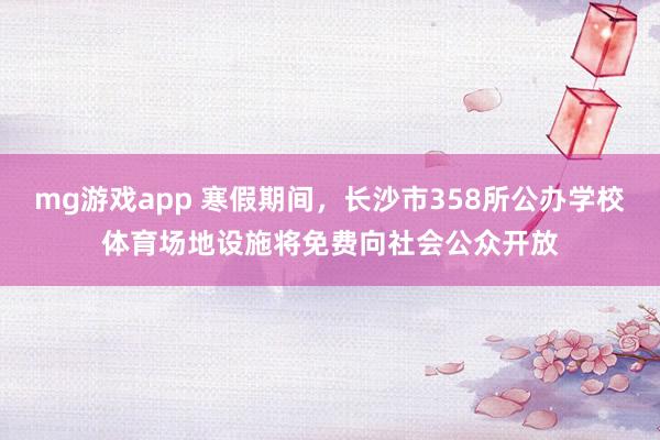 mg游戏app 寒假期间,长沙市358所公办学校体育场地设施将免费向社会公众开放