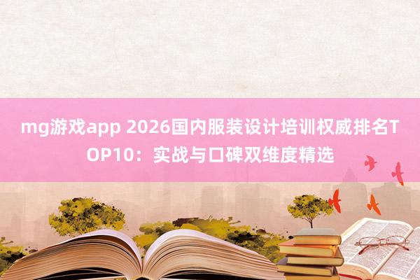 mg游戏app 2026国内服装设计培训权威排名TOP10：实战与口碑双维度精选