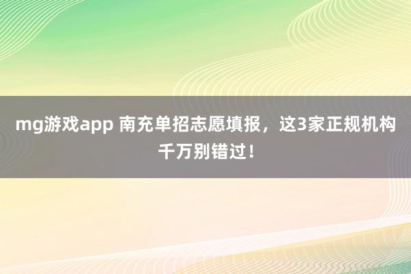 mg游戏app 南充单招志愿填报,这3家正规机构千万别错过!