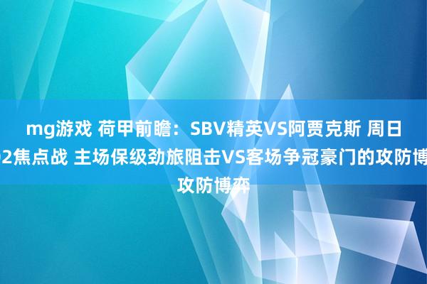 mg游戏 荷甲前瞻:SBV精英VS阿贾克斯 周日002焦点战 主场保级劲旅阻击VS客场争冠豪门的攻防博弈