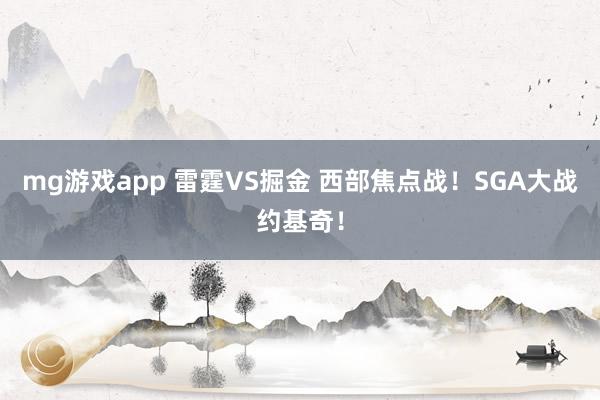 mg游戏app 雷霆VS掘金 西部焦点战!SGA大战约基奇!