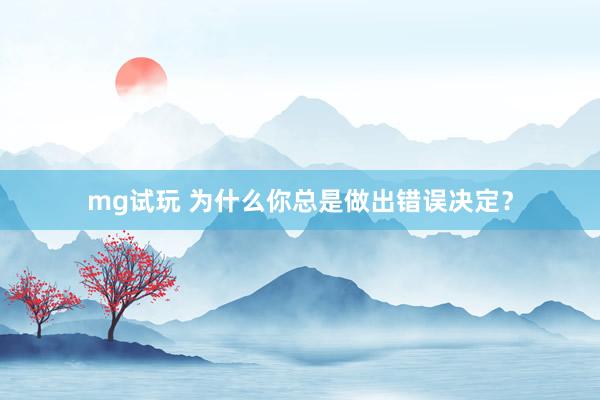 mg试玩 为什么你总是做出错误决定?