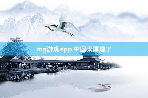 mg游戏app 中国太厚道了