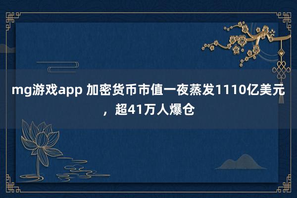 mg游戏app 加密货币市值一夜蒸发1110亿美元，超41万人爆仓
