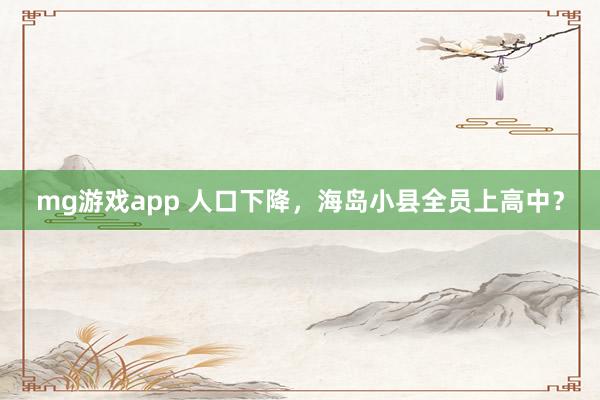 mg游戏app 人口下降，海岛小县全员上高中？