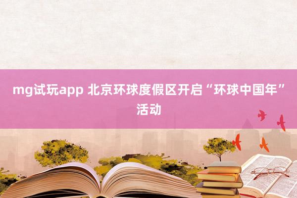 mg试玩app 北京环球度假区开启“环球中国年”活动