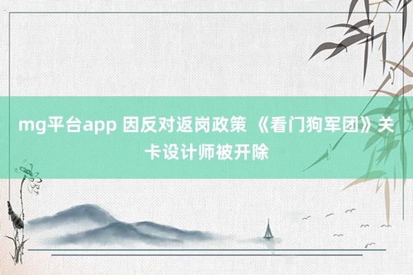 mg平台app 因反对返岗政策 《看门狗军团》关卡设计师被开除