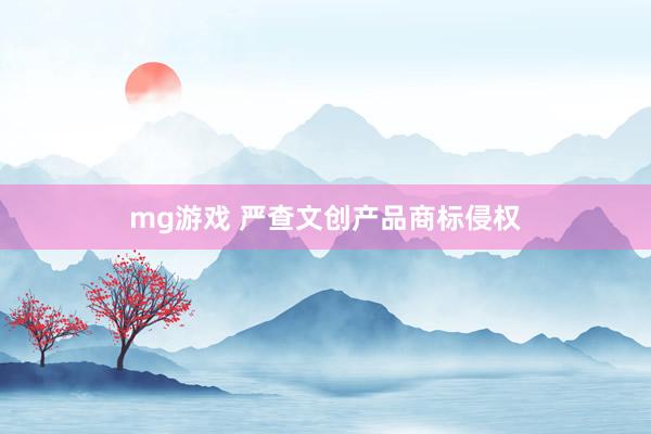 mg游戏 严查文创产品商标侵权