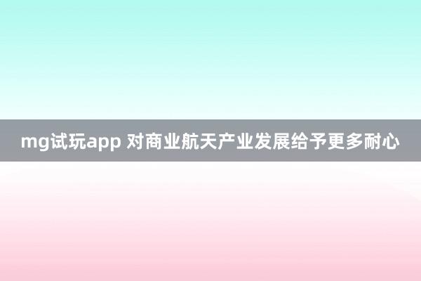 mg试玩app 对商业航天产业发展给予更多耐心