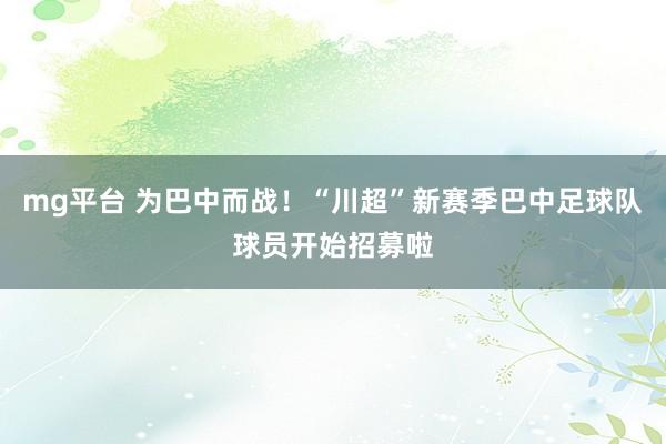 mg平台 为巴中而战！“川超”新赛季巴中足球队球员开始招募啦