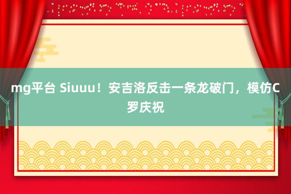 mg平台 Siuuu！安吉洛反击一条龙破门，模仿C罗庆祝