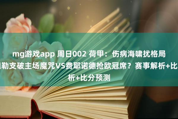 mg游戏app 周日002 荷甲：伤病海啸扰格局，乌德勒支破主场魔咒VS费耶诺德抢欧冠席？赛事解析+比分预测