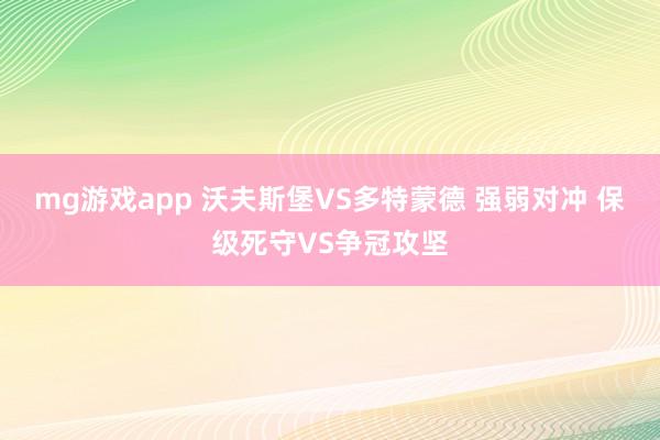 mg游戏app 沃夫斯堡VS多特蒙德 强弱对冲 保级死守VS争冠攻坚