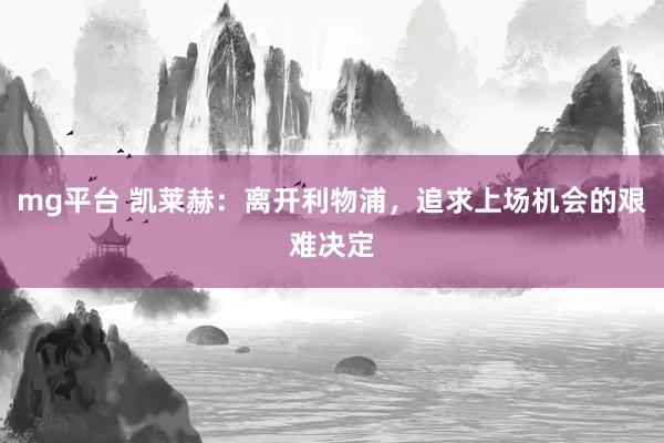mg平台 凯莱赫：离开利物浦，追求上场机会的艰难决定