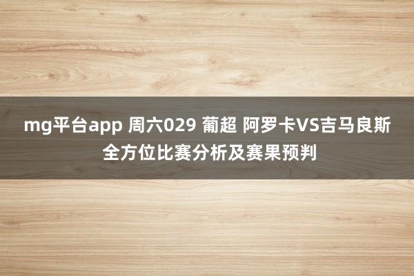 mg平台app 周六029 葡超 阿罗卡VS吉马良斯 全方位比赛分析及赛果预判